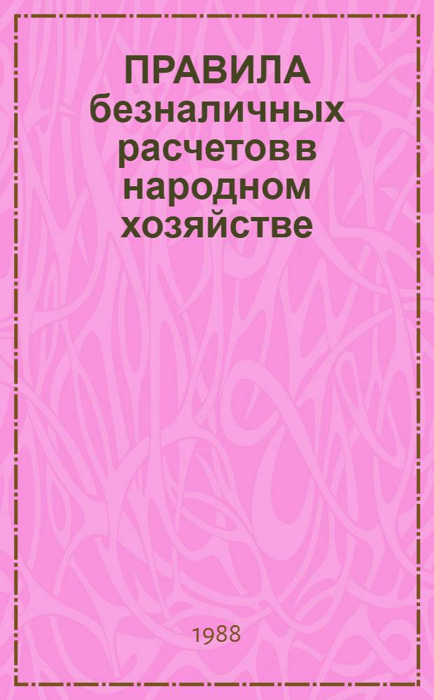 ПРАВИЛА безналичных расчетов в народном хозяйстве : [Ввод в действие 01.01.88]. № 2 : 30 сентября 1987 г.