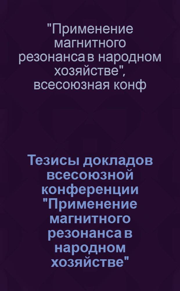Тезисы докладов всесоюзной конференции "Применение магнитного резонанса в народном хозяйстве" (Казань, 22-24 июня 1988 г.) : В 3 ч.