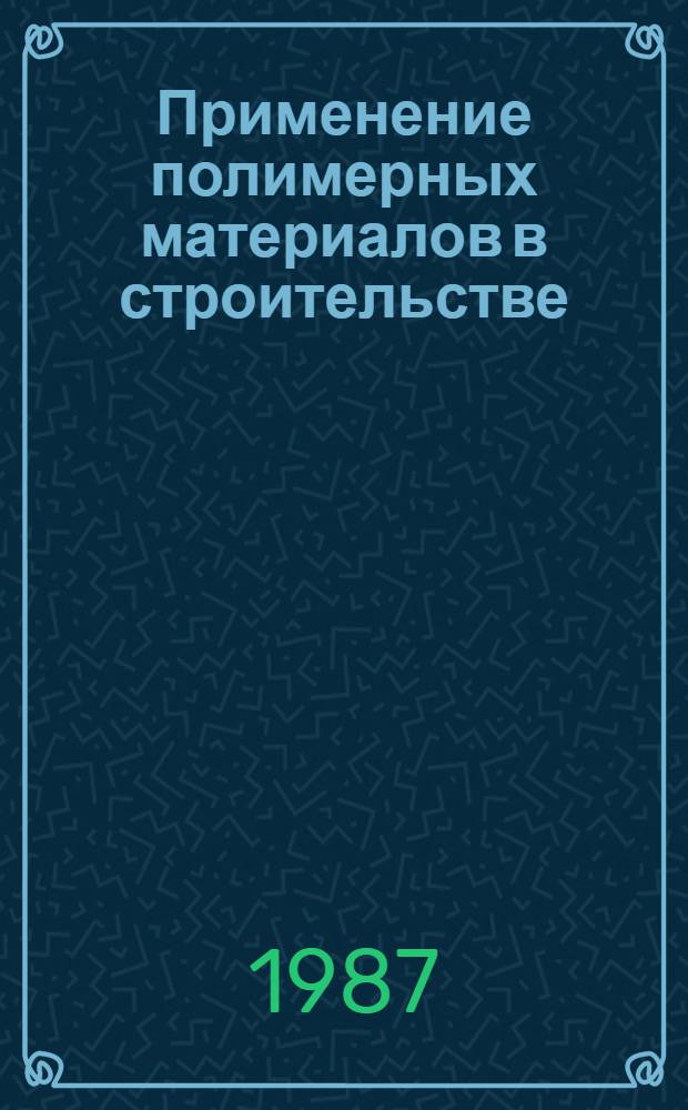 Применение полимерных материалов в строительстве (гражданском и промышленном) : Отеч. и иностр. лит. ... ... за 1983-1986 (1 полугодие) гг.