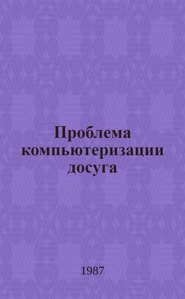Проблема компьютеризации досуга : Экспресс-информ. на 1.01