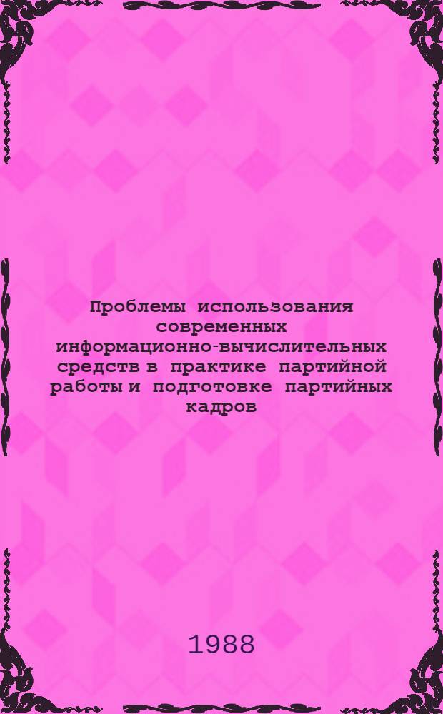 Проблемы использования современных информационно-вычислительных средств в практике партийной работы и подготовке партийных кадров : [Материалы конф. Ч. 1 : Обучение партийных и советских работников информатике и использованию вычислительной техники. Автоматизация информационно-справочного обеспечения АОН при ЦК КПСС и высших партийных школ