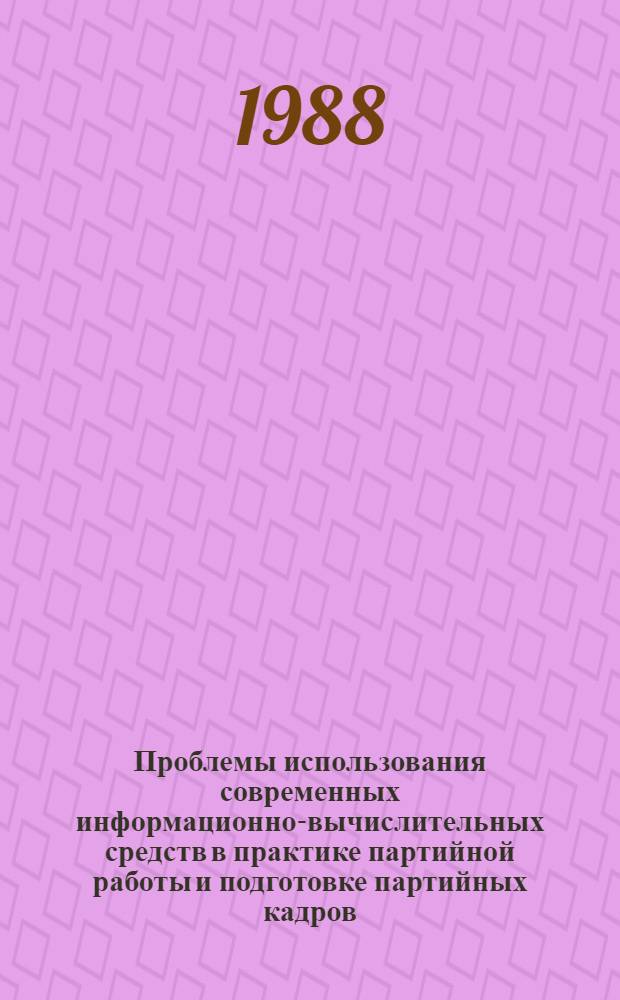 Проблемы использования современных информационно-вычислительных средств в практике партийной работы и подготовке партийных кадров : [Материалы конф. Ч. 2 : Информационно-вычислительные средства и практика партийной работы на современном этапе