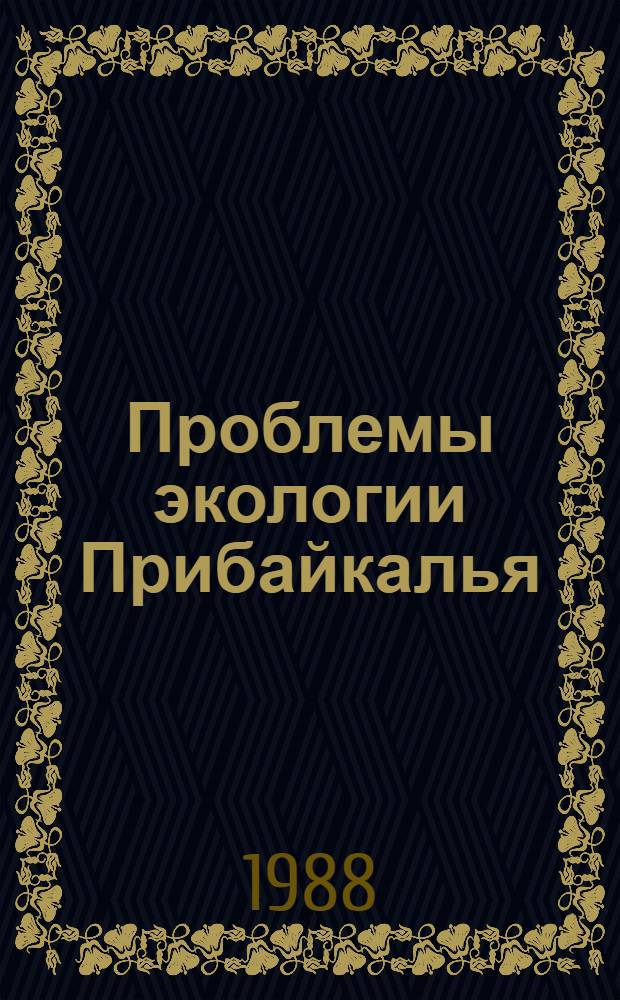 Проблемы экологии Прибайкалья : Тез. докл. [к III всесоюз. науч. конф.], Иркутск, 5-10 сент. 1988 г. Ч. 1
