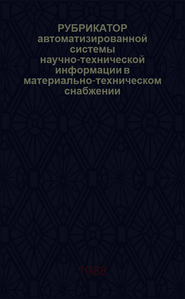 РУБРИКАТОР автоматизированной системы научно-технической информации в материально-техническом снабжении (АСНТИ "Информснаб-2"). Т. 1
