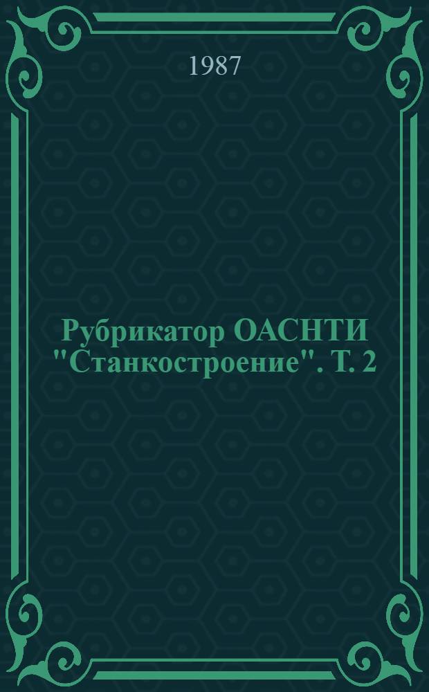 Рубрикатор ОАСНТИ "Станкостроение". Т. 2 : Алфавитно-предметный указатель (АПУ)