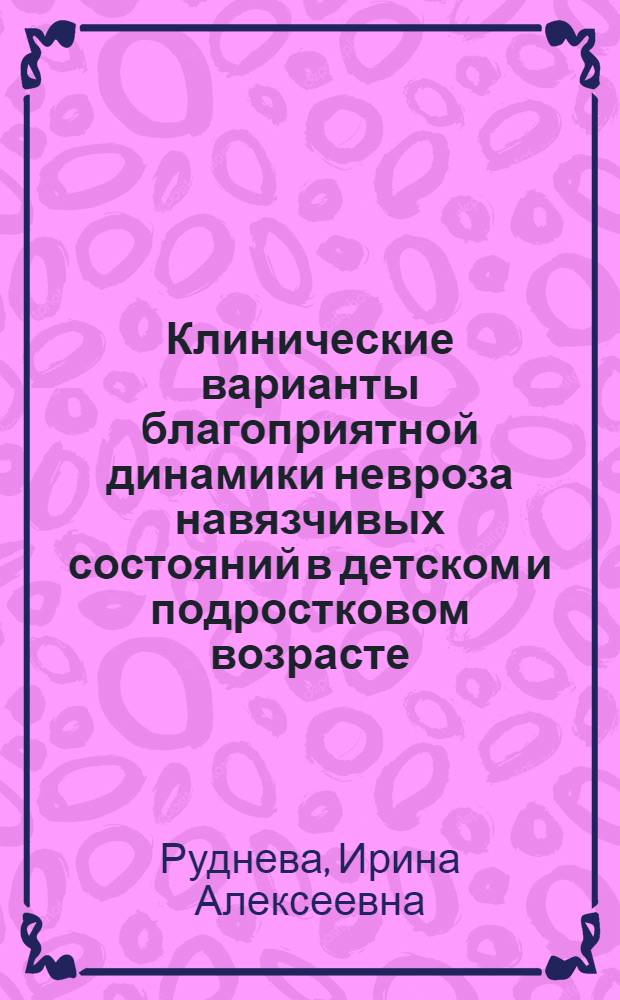 Клинические варианты благоприятной динамики невроза навязчивых состояний в детском и подростковом возрасте : Автореф. дис. на соиск. учен. степ. канд. мед. наук : (14.00.18)