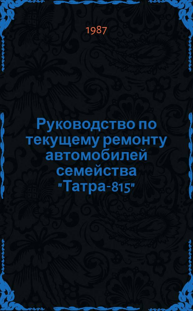 Руководство по текущему ремонту автомобилей семейства "Татра-815" : (Цеховые работы) РТ-200-РСФСР-15-0113-86 Утв. М-вом автомоб. трансп. РСФСР 30.12.87 Введ. впервые Срок действия с 01.01.88 до 01.01.93. Ч. 2