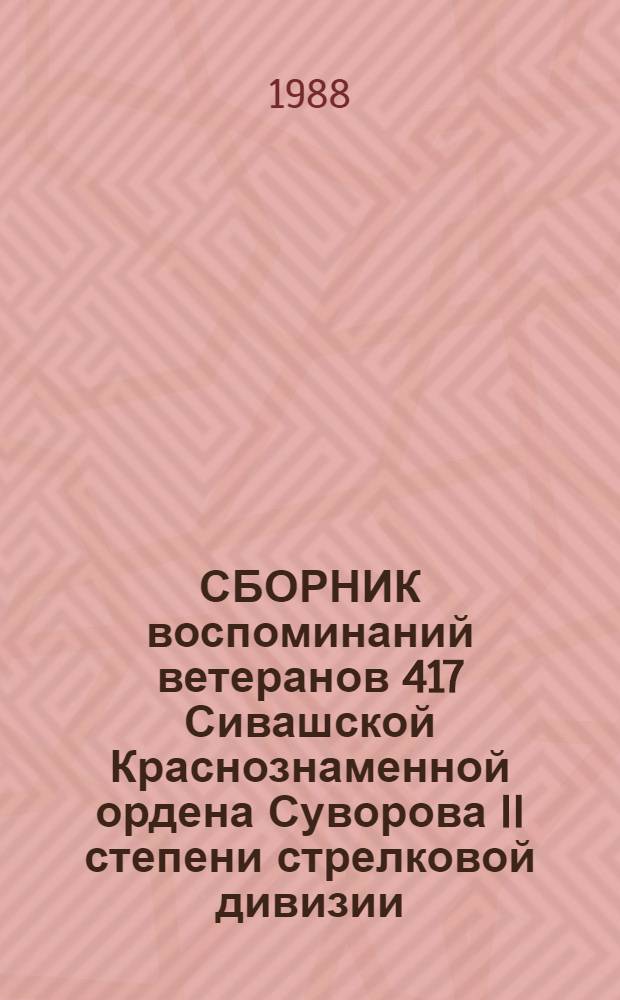 СБОРНИК воспоминаний ветеранов 417 Сивашской Краснознаменной ордена Суворова II степени стрелковой дивизии. Кн. 1