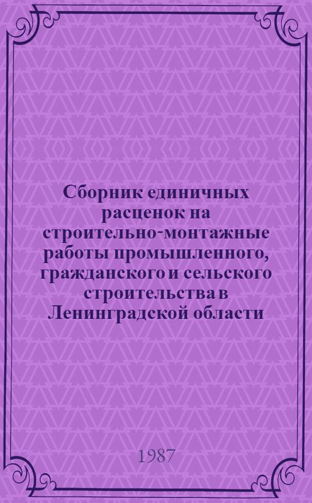 Сборник единичных расценок на строительно-монтажные работы промышленного, гражданского и сельского строительства в Ленинградской области : Изм. и доп. по сб. "Доп. к сб. единых район. единич. расценок на строит. конструкции и работы. Вып. 1. Госстрой СССР" Утв. Испол. ком. Ленингр. обл. Совета нар. депутатов РСФСР 28.07.86. Вып. 1. Кн. 4