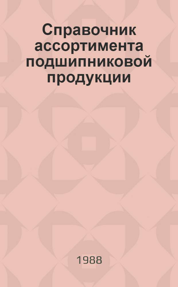 Справочник ассортимента подшипниковой продукции : [В 3 ч.]. Ч. 1 : От подшипника 5-13 ГОСТ 520-71 до подшипника 6-7939 А ГОСТ 520-71