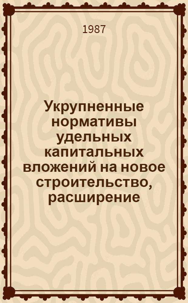 Укрупненные нормативы удельных капитальных вложений на новое строительство, расширение, реконструкцию и техническое перевооружение.. : Утв. Гос. агропром. ком. РСФСР 05.12.86. ... на 1986-1990 годы