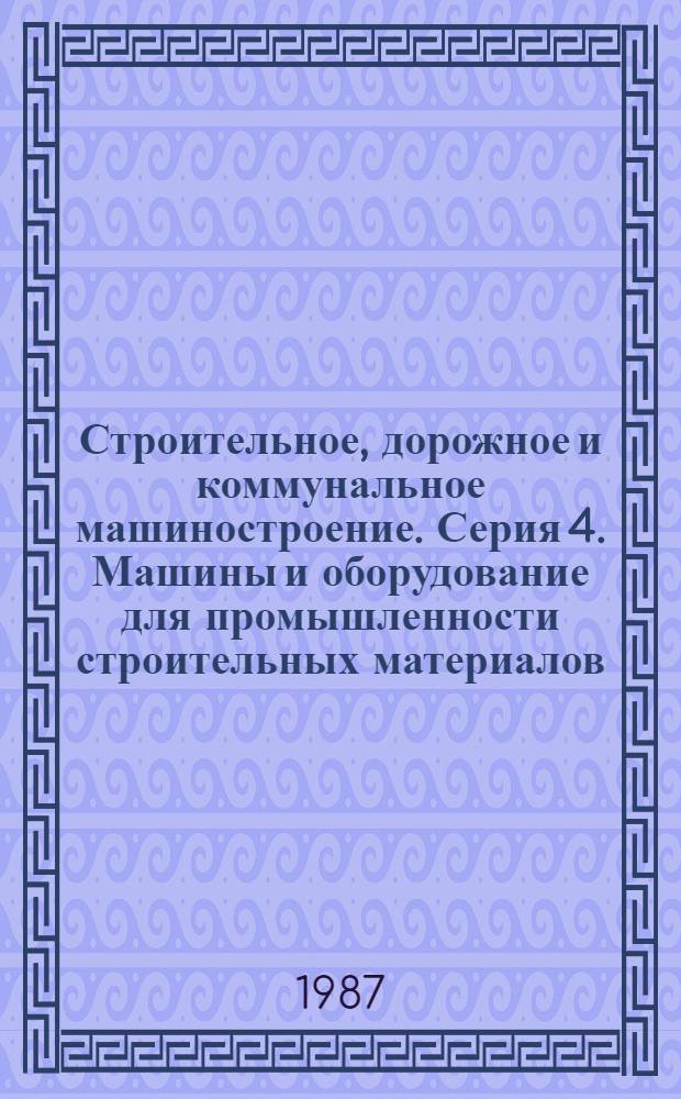 Строительное, дорожное и коммунальное машиностроение. Серия 4. Машины и оборудование для промышленности строительных материалов : Обзор. информ