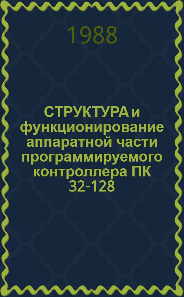 СТРУКТУРА и функционирование аппаратной части программируемого контроллера ПК 32-128 : Описание основных схем микропроцессор. комплекта сер. К580 Метод. пособие. Ч. 1
