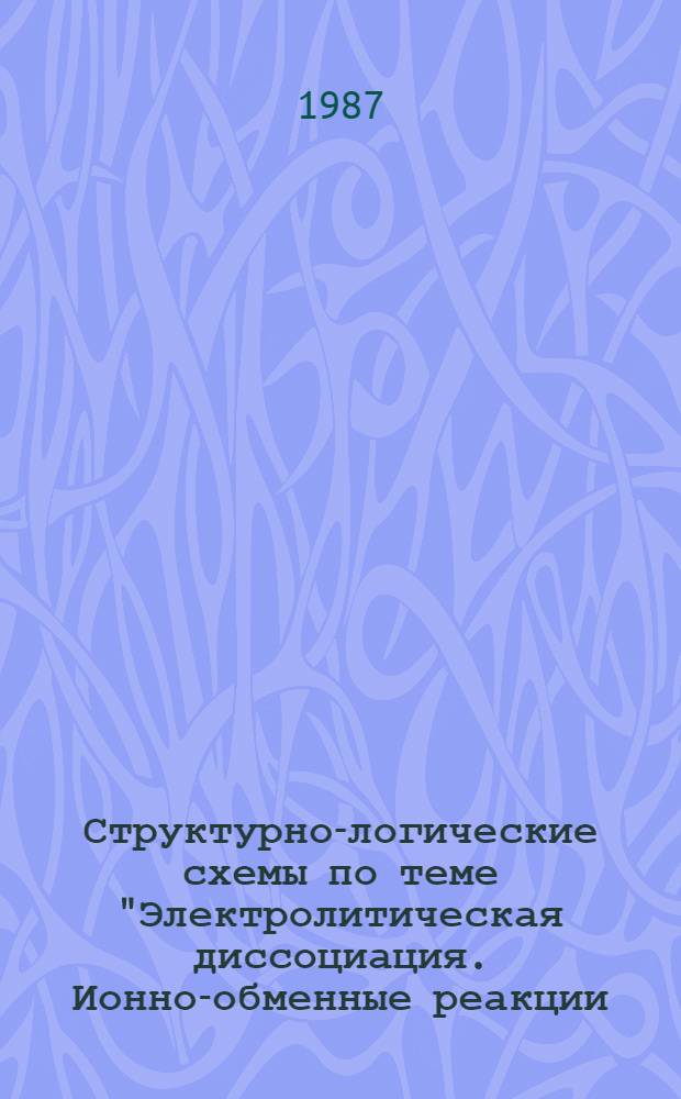 Структурно-логические схемы по теме "Электролитическая диссоциация. Ионно-обменные реакции. Гидролиз солей" : Учеб. пособие. Ч. 1