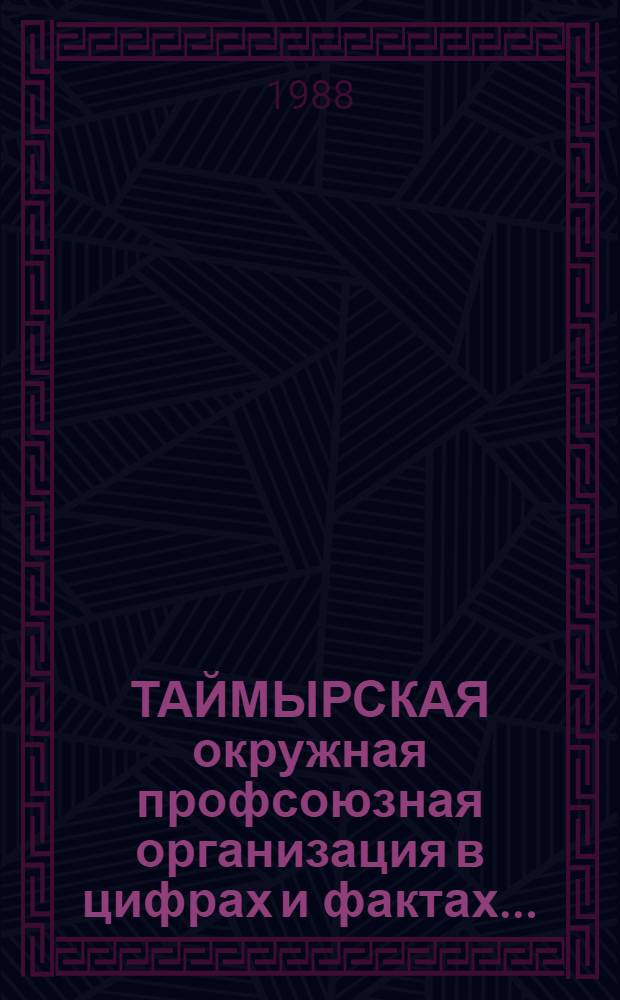 ТАЙМЫРСКАЯ окружная профсоюзная организация в цифрах и фактах .. : (Справка). ... 1986-1987 гг.