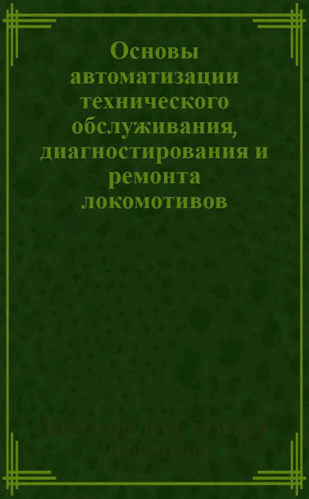Основы автоматизации технического обслуживания, диагностирования и ремонта локомотивов : Учеб. пособие