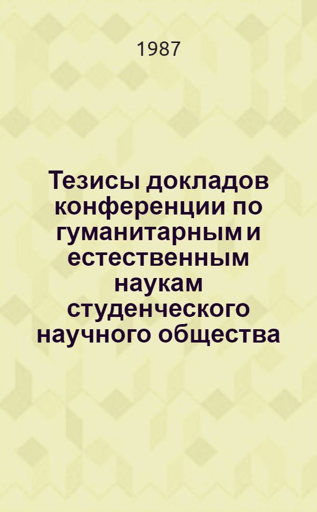 Тезисы докладов конференции по гуманитарным и естественным наукам студенческого научного общества, 23-24 апреля 1987 г. [1] : Химия
