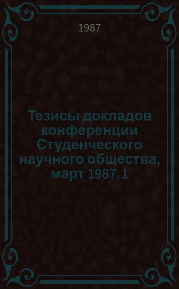 Тезисы докладов конференции Студенческого научного общества, март 1987. [1] : Физика