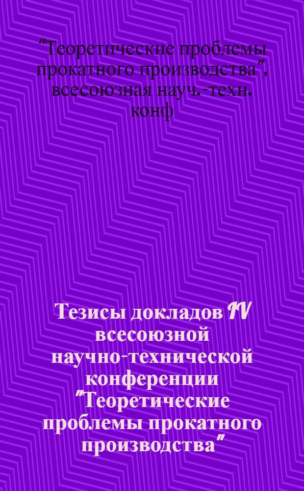 Тезисы докладов IV всесоюзной научно-технической конференции "Теоретические проблемы прокатного производства", ноябрь 1988