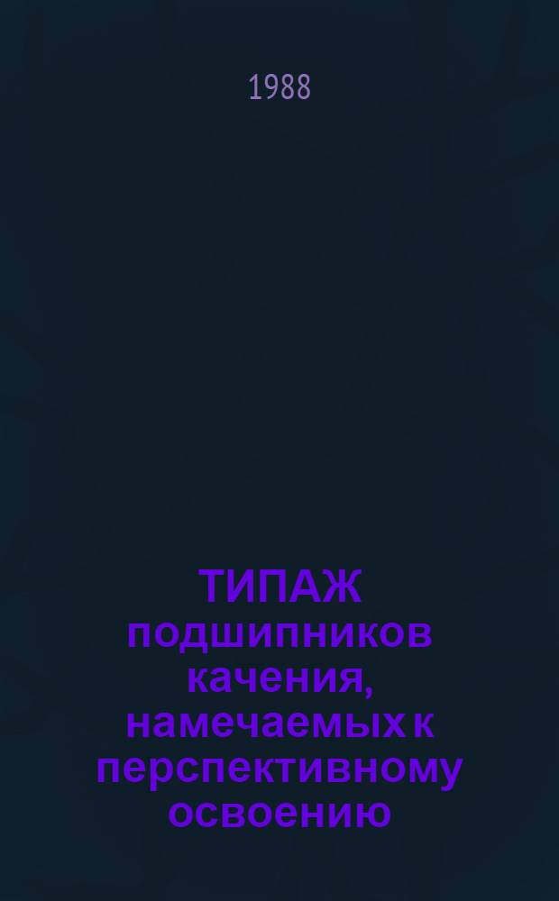 ТИПАЖ подшипников качения, намечаемых к перспективному освоению : [В 5 ч.]. Ч. 1