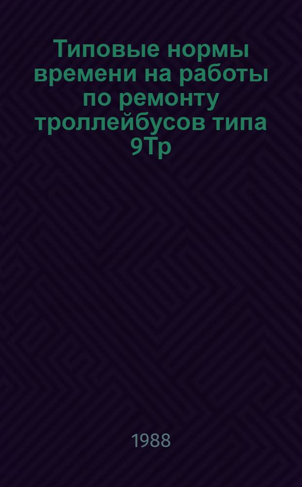 Типовые нормы времени на работы по ремонту троллейбусов типа 9Тр : [Срок действия до 1993 г.]. Ч. 1