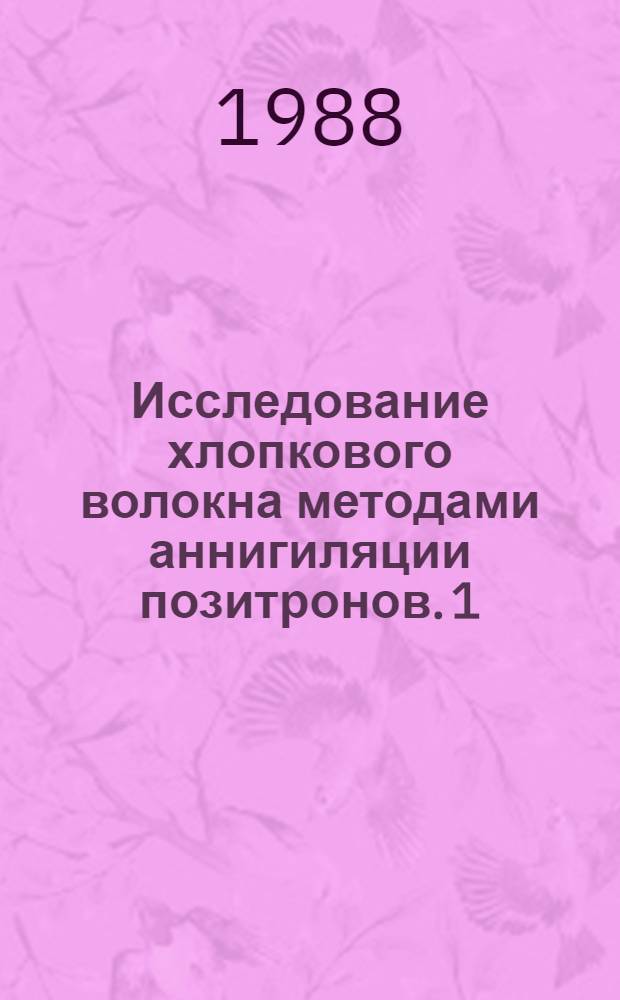 Исследование хлопкового волокна методами аннигиляции позитронов. 1 : Особенности микроструктуры волокна различных типов