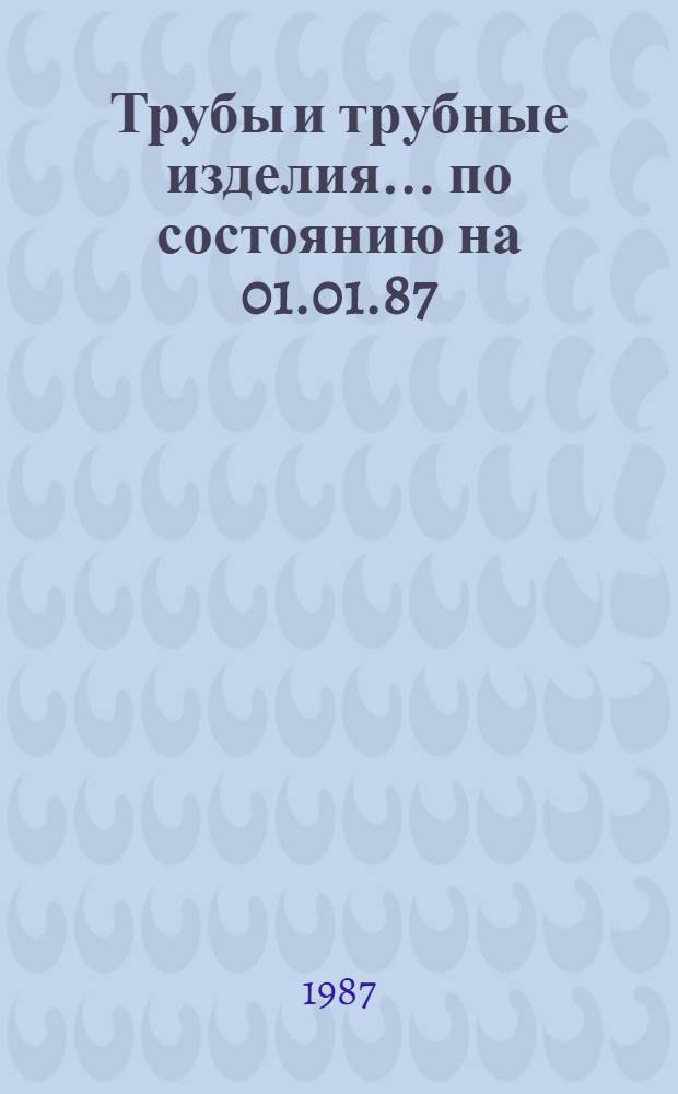 Трубы и трубные изделия. ... по состоянию на 01.01.87