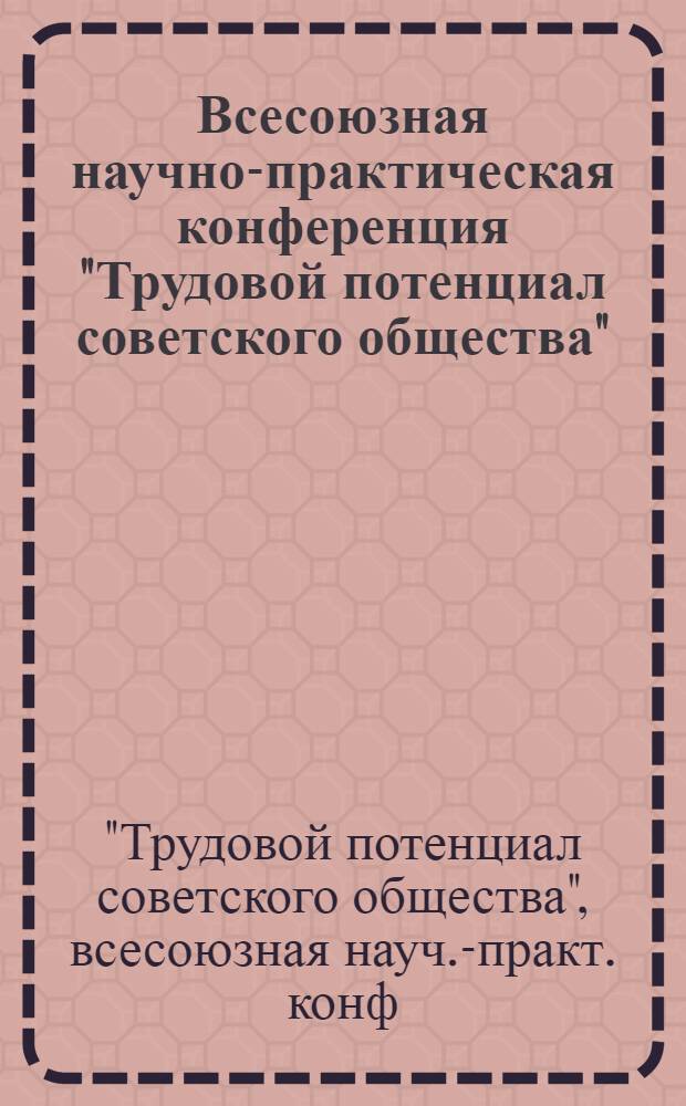 Всесоюзная научно-практическая конференция "Трудовой потенциал советского общества", г. Суздаль, 6-9 окт. 1987 г. : (Тез. докл. и выступлений)