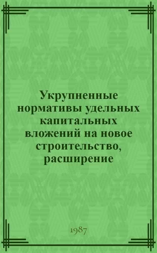 Укрупненные нормативы удельных капитальных вложений на новое строительство, расширение, реконструкцию и техническое перевооружение.. : Утв. Гос. агропром. ком. РСФСР 05.12.86. ... на 1986-1990 годы