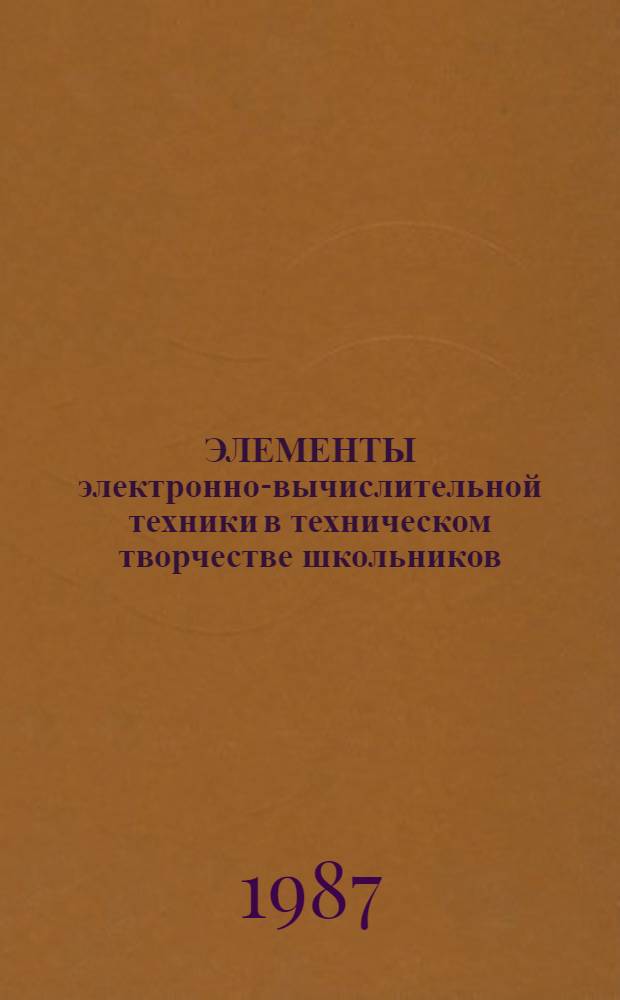 ЭЛЕМЕНТЫ электронно-вычислительной техники в техническом творчестве школьников : Метод. рекомендации для учителей физики и студентов физ.-мат. фак. пединститутов