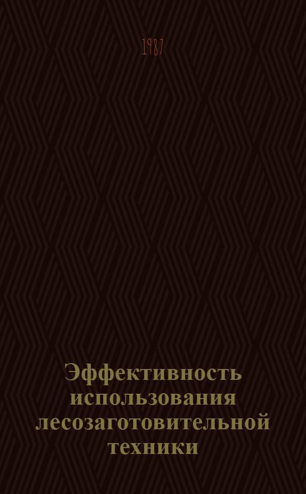 Эффективность использования лесозаготовительной техники : Ретросп. указ. отеч. и зарубеж. лит. ... ... за 1982-1986 гг.