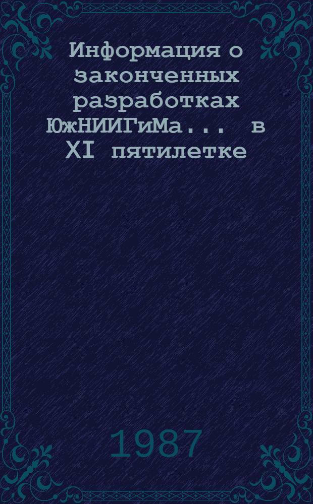 Информация о законченных разработках ЮжНИИГиМа... ... в XI пятилетке