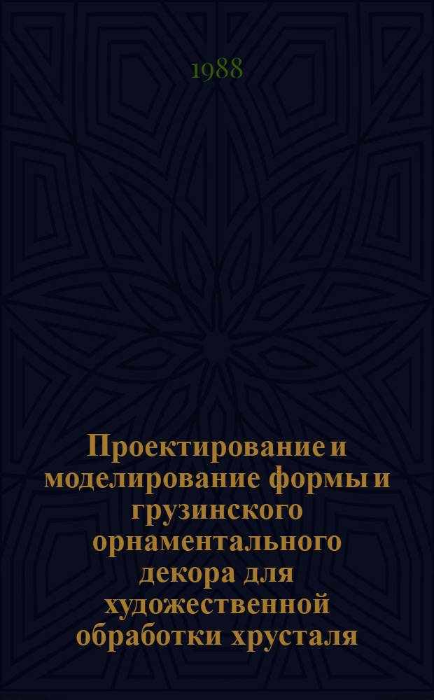 Проектирование и моделирование формы и грузинского орнаментального декора для художественной обработки хрусталя : (Учеб.-метод. пособие). Ч. 1