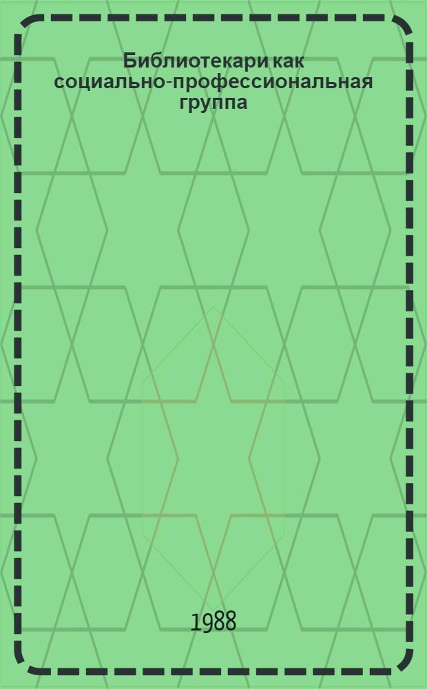 Библиотекари как социально-профессиональная группа : Науч. аналит. обзор В 2-х ч. Ч. 1 : Современное состояние и основные направления