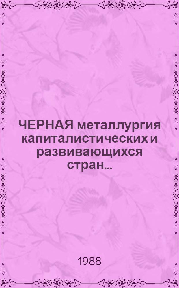 ЧЕРНАЯ металлургия капиталистических и развивающихся стран ... : Пр-во проката, труб, калибров. металла, метизов, металловедение и терм. обраб