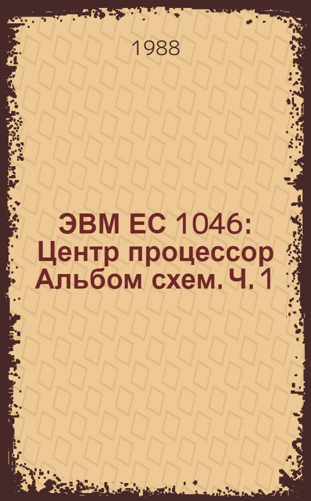 ЭВМ ЕС 1046 : Центр процессор Альбом схем. Ч. 1