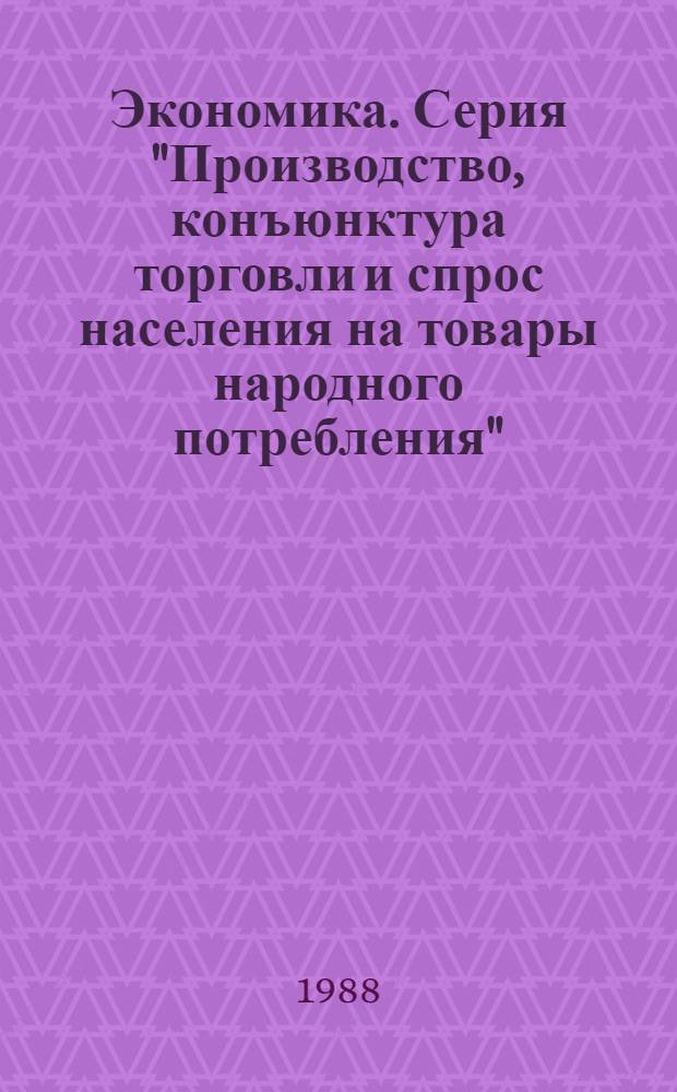 Экономика. Серия "Производство, конъюнктура торговли и спрос населения на товары народного потребления" : Обзор. информ
