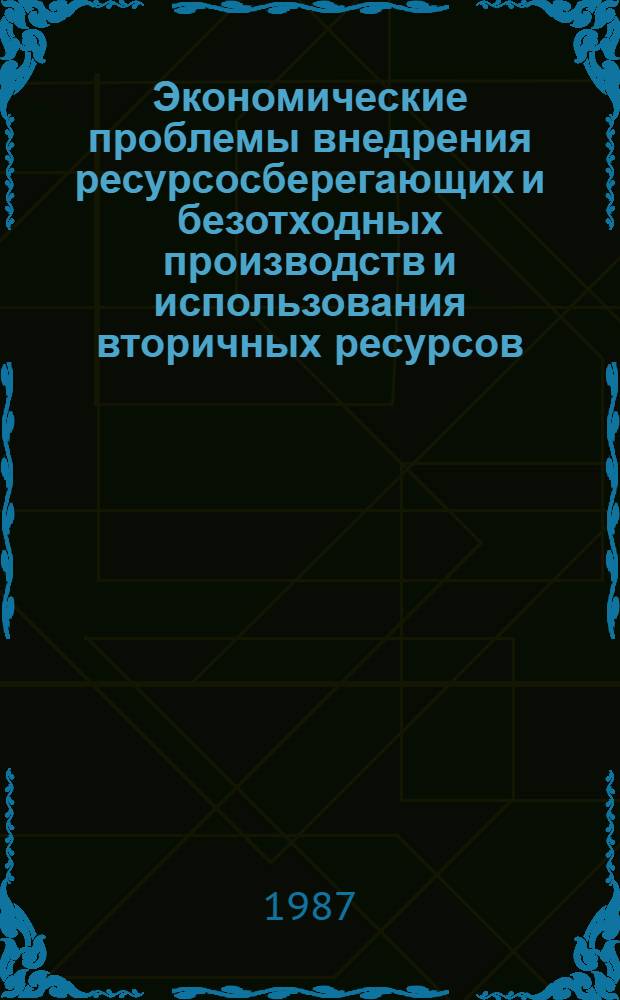 Экономические проблемы внедрения ресурсосберегающих и безотходных производств и использования вторичных ресурсов : Тез. докл. и выступлений всесоюз. науч.-практ. конф., 21-23 мая. Секция 2 : Ценообразование и экономическое стимулирование ресурсосбережения