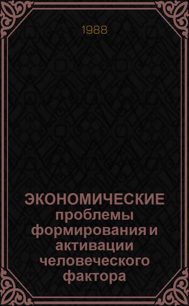 ЭКОНОМИЧЕСКИЕ проблемы формирования и активации человеческого фактора : Тез. докл. науч. конф. "Человеч. фактор в механизме ускорения обществ. прогресса (пробл. формирования и активизации"). Кн. 1