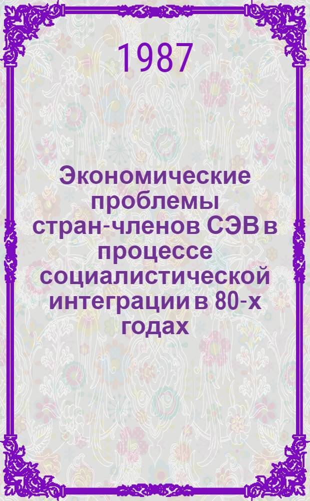 Экономические проблемы стран-членов СЭВ в процессе социалистической интеграции в 80-х годах : (Реф. кн. и ст., изд. в странах-членах СЭВ...). (... в 1983-1986 гг.)
