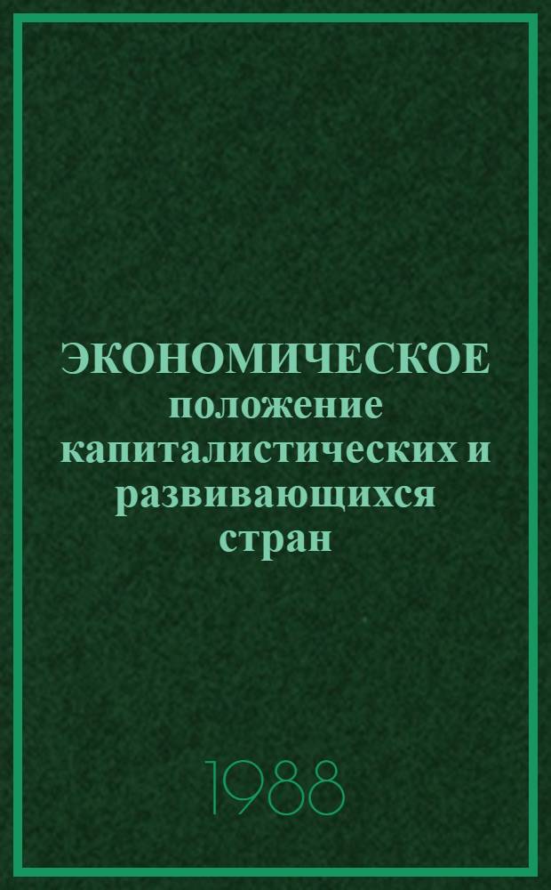 ЭКОНОМИЧЕСКОЕ положение капиталистических и развивающихся стран : Обзор... ... за 1987 г. и начало 1988 г.