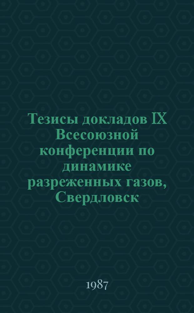 Тезисы докладов IX Всесоюзной конференции по динамике разреженных газов, Свердловск, 23-25 июня 1987 г : [В 2 т.]. Т. 1