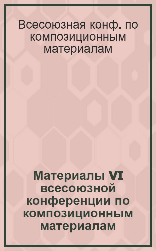 Материалы VI всесоюзной конференции по композиционным материалам (Ереван, Ленинакан, 13-15 окт. 1987 г.)