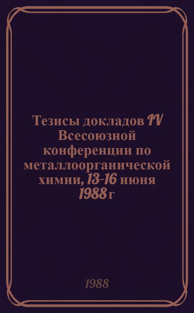 Тезисы докладов IV Всесоюзной конференции по металлоорганической химии, 13-16 июня 1988 г. Ч. 2