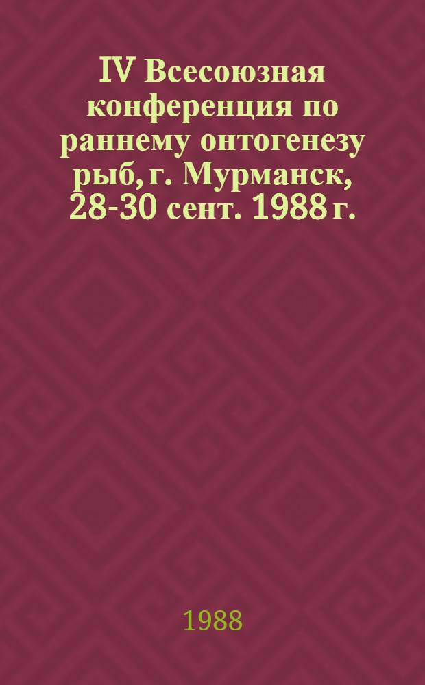 IV Всесоюзная конференция по раннему онтогенезу рыб, г. Мурманск, 28-30 сент. 1988 г. : Доклады
