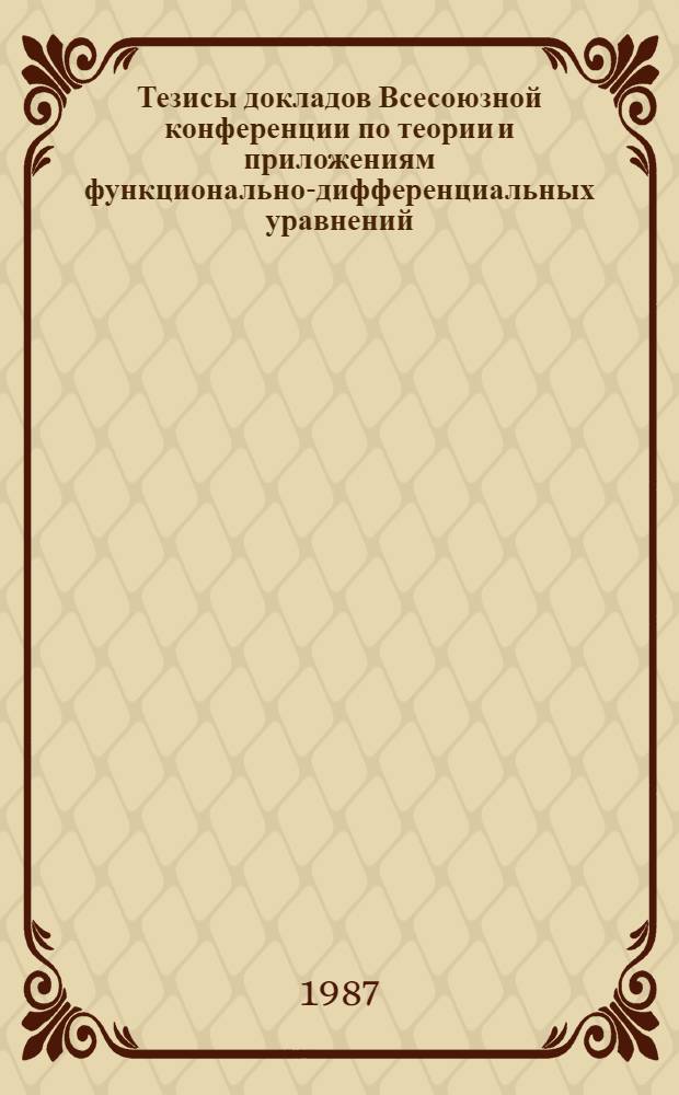 Тезисы докладов Всесоюзной конференции по теории и приложениям функционально-дифференциальных уравнений (28-30 сент.). Ч. 2