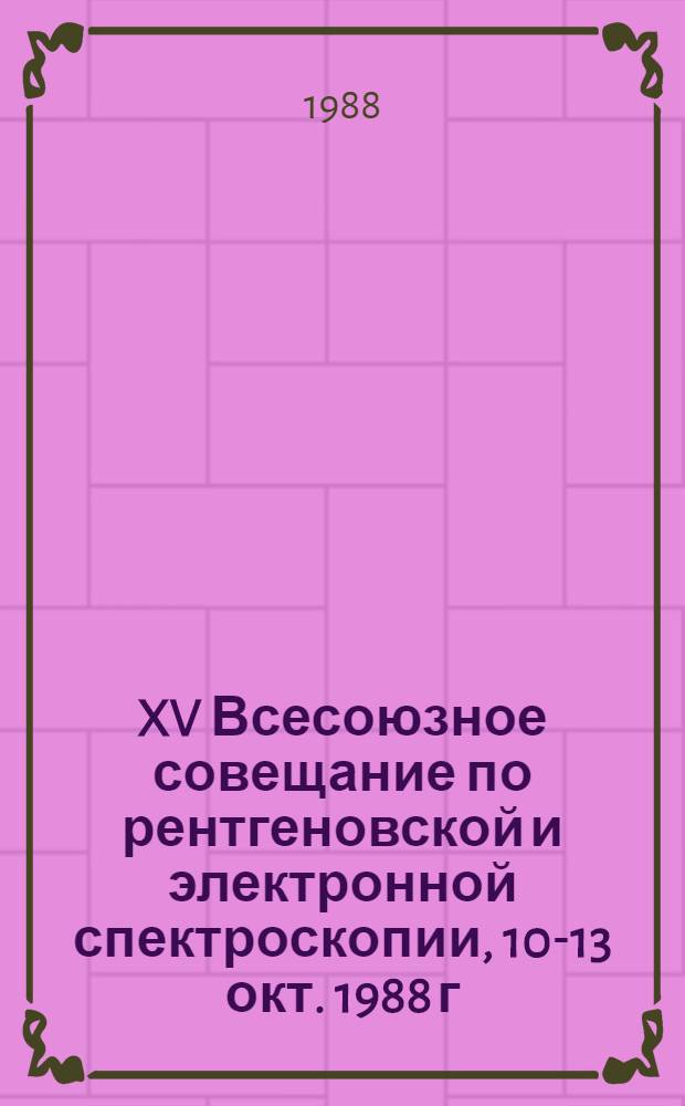 XV Всесоюзное совещание по рентгеновской и электронной спектроскопии, 10-13 окт. 1988 г : Тез. докл. [В 2 т.]. Т. 2