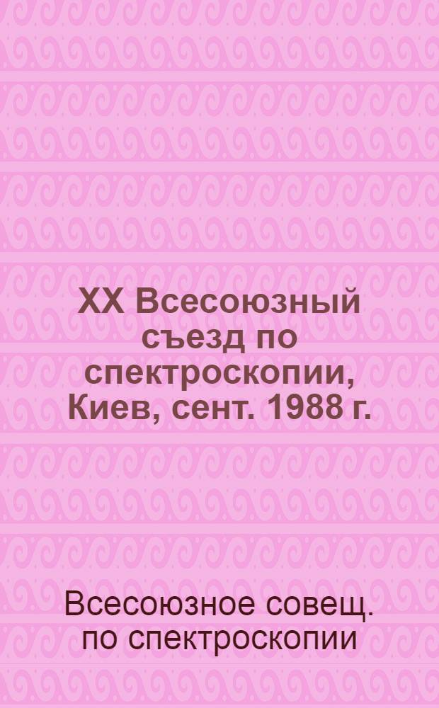 XX Всесоюзный съезд по спектроскопии, Киев, сент. 1988 г. : Тез. докл. : В 2 ч.