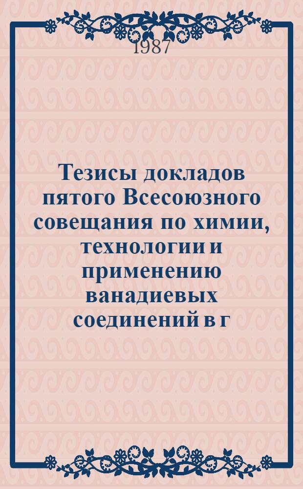Тезисы докладов пятого Всесоюзного совещания по химии, технологии и применению ванадиевых соединений в г. Чусовом (9-11 июня 1987 г.). Ч. 2 : [Химия ванадиевых соединений]