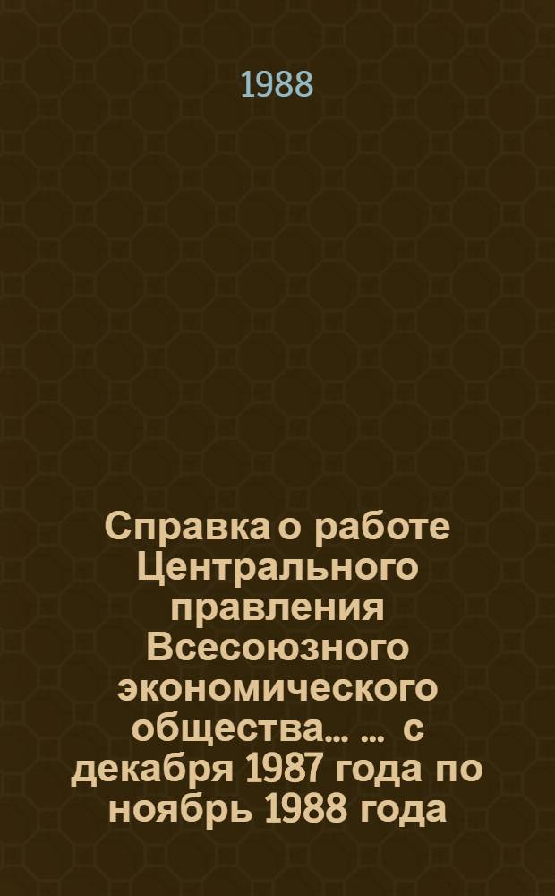 Справка о работе Центрального правления Всесоюзного экономического общества ... ... с декабря 1987 года по ноябрь 1988 года